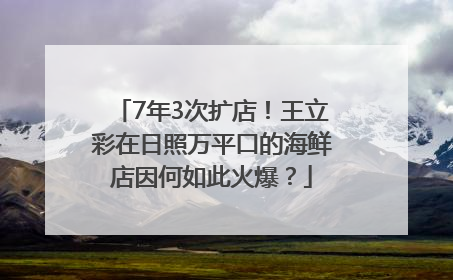 7年3次扩店！王立彩在日照万平口的海鲜店因何如此火爆？