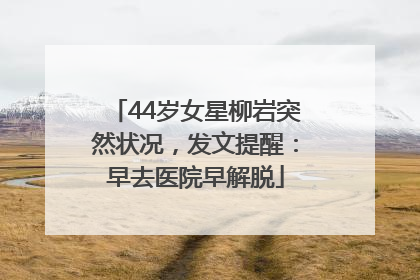 44岁女星柳岩突然状况，发文提醒：早去医院早解脱