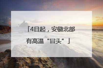 4日起，安徽北部有高温“冒头”