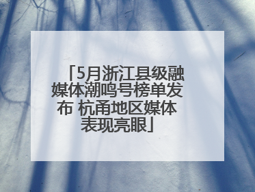5月浙江县级融媒体潮鸣号榜单发布 杭甬地区媒体表现亮眼