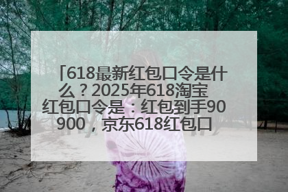 618最新红包口令是什么？2025年618淘宝红包口令是：红包到手90900，京东618红包口令是：红包到手798