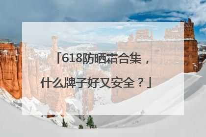 618防晒霜合集，什么牌子好又安全？
