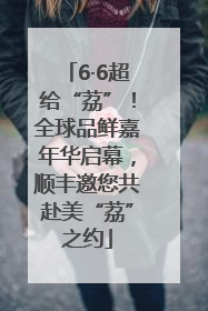 6·6超给“荔”！全球品鲜嘉年华启幕，顺丰邀您共赴美“荔”之约