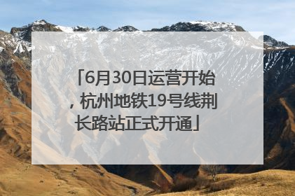 6月30日运营开始，杭州地铁19号线荆长路站正式开通