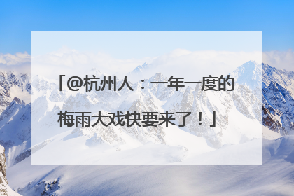 @杭州人：一年一度的梅雨大戏快要来了！