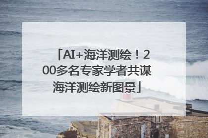 AI+海洋测绘！200多名专家学者共谋海洋测绘新图景