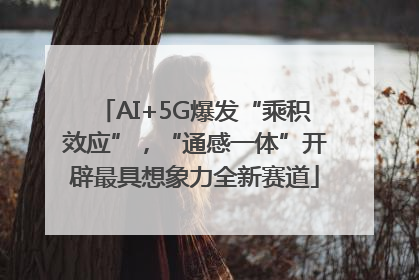 AI+5G爆发“乘积效应”，“通感一体”开辟最具想象力全新赛道