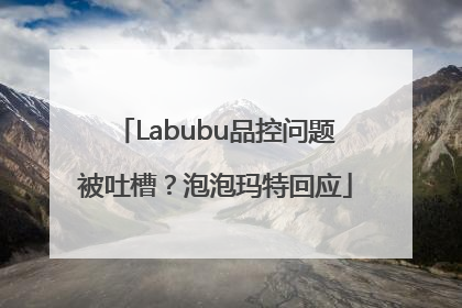 Labubu品控问题被吐槽？泡泡玛特回应