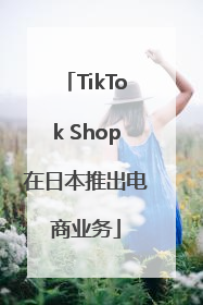 TikTok Shop在日本推出电商业务