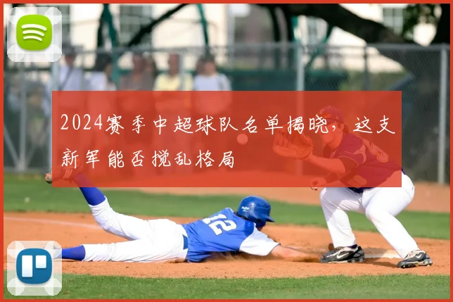 2024赛季中超球队名单揭晓，这支新军能否搅乱格局