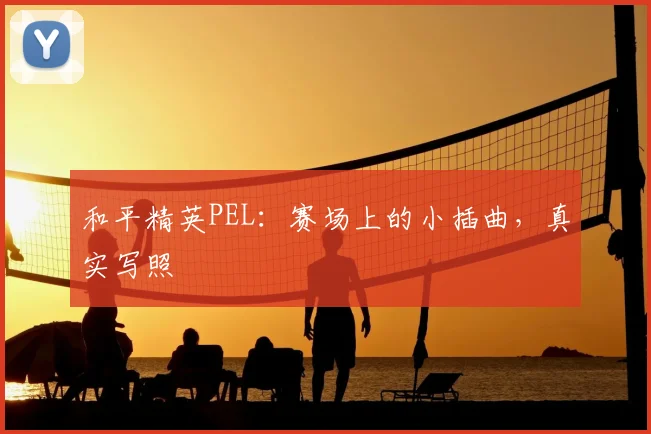 和平精英PEL:赛场上的小插曲,真实写照