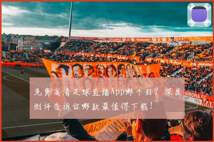 免费高清足球直播App哪个好?深度测评告诉你哪款最值得下载!