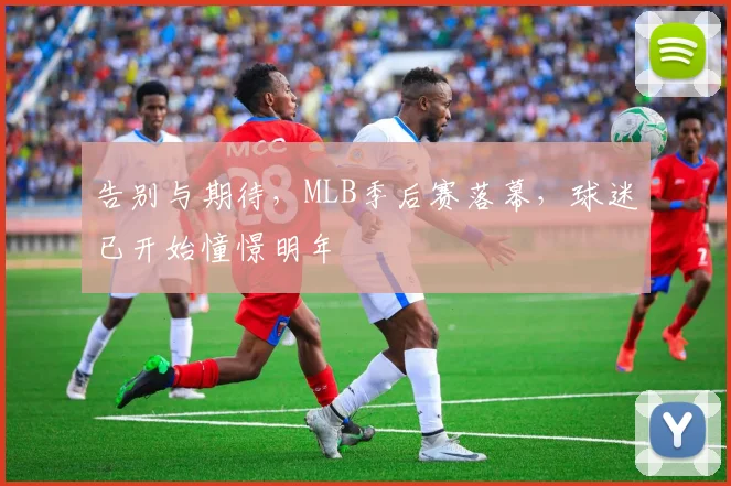 告别与期待,MLB季后赛落幕,球迷已开始憧憬明年