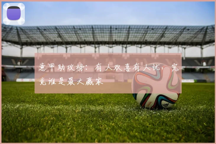 意甲助攻榜:有人欢喜有人忧,究竟谁是最大赢家