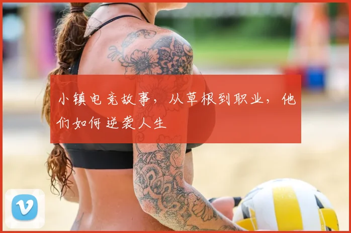 小镇电竞故事，从草根到职业，他们如何逆袭人生