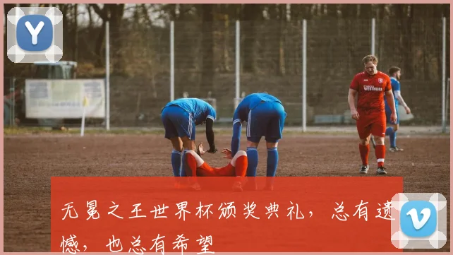 无冕之王世界杯颁奖典礼，总有遗憾，也总有希望