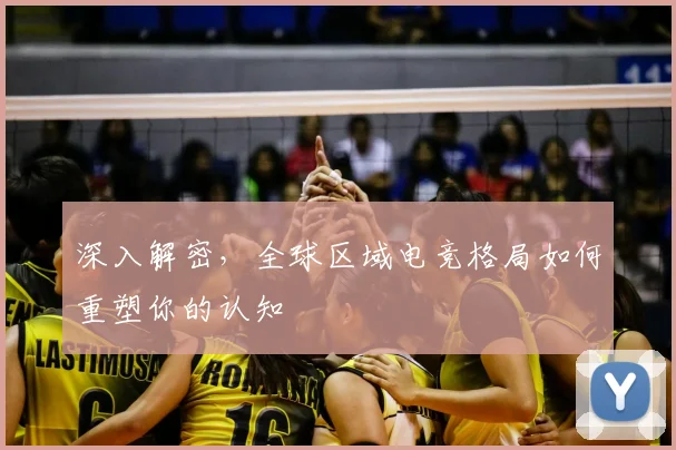 深入解密,全球区域电竞格局如何重塑你的认知